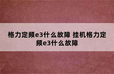 格力定频e3什么故障 挂机格力定频e3什么故障